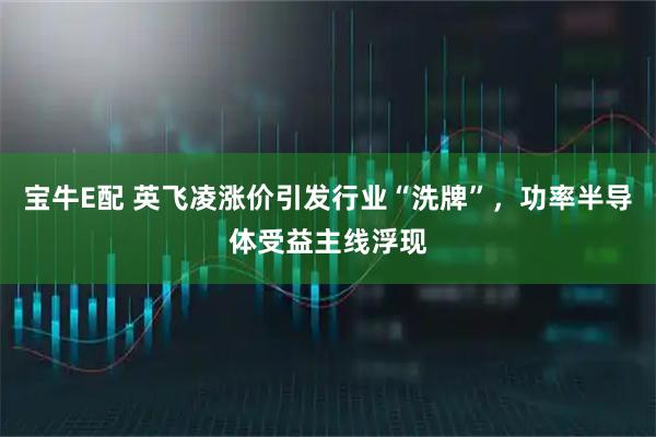 宝牛E配 英飞凌涨价引发行业“洗牌”，功率半导体受益主线浮现