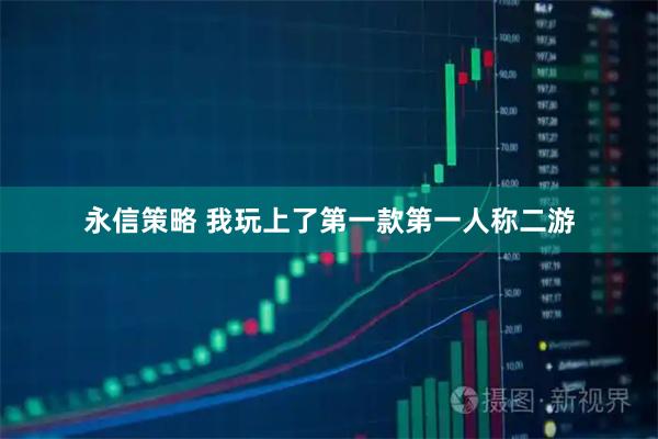 永信策略 我玩上了第一款第一人称二游