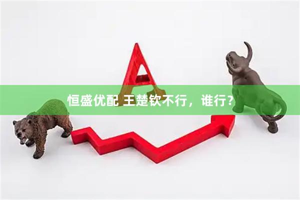 恒盛优配 王楚钦不行，谁行？