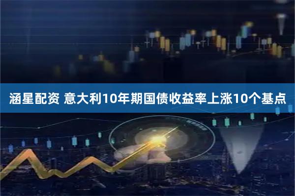涵星配资 意大利10年期国债收益率上涨10个基点