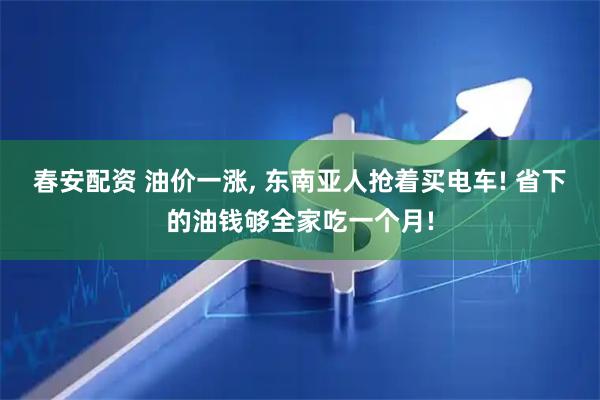 春安配资 油价一涨, 东南亚人抢着买电车! 省下的油钱够全家吃一个月!