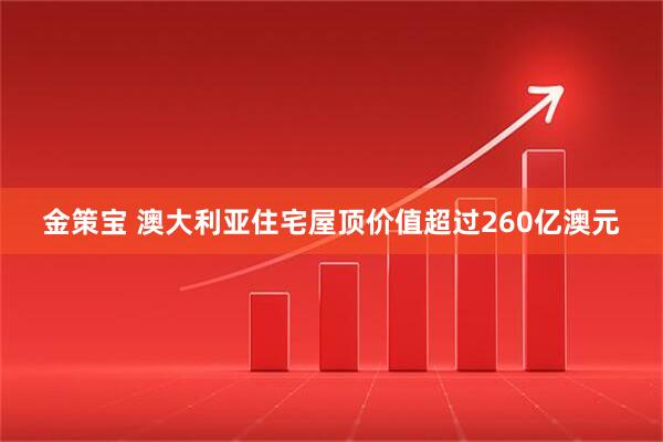 金策宝 澳大利亚住宅屋顶价值超过260亿澳元