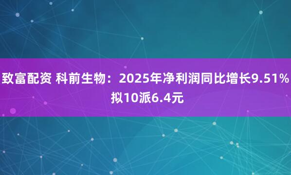 致富配资 科前生物：2025年净利润同比增长9.51% 拟10派6.4元