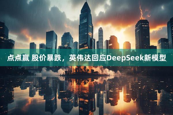 点点赢 股价暴跌，英伟达回应DeepSeek新模型