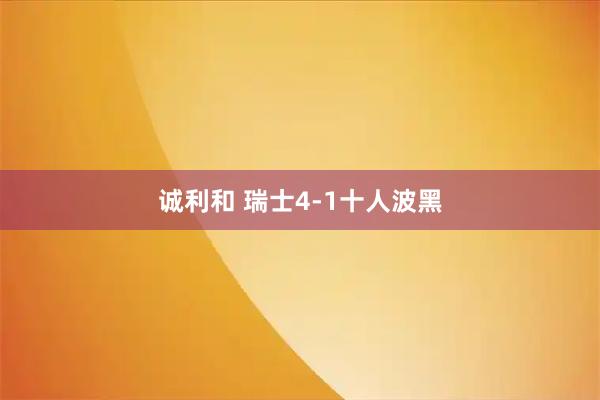 诚利和 瑞士4-1十人波黑