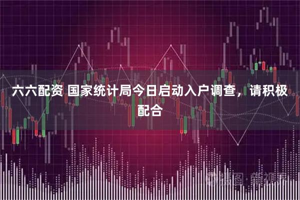 六六配资 国家统计局今日启动入户调查,请积极配合