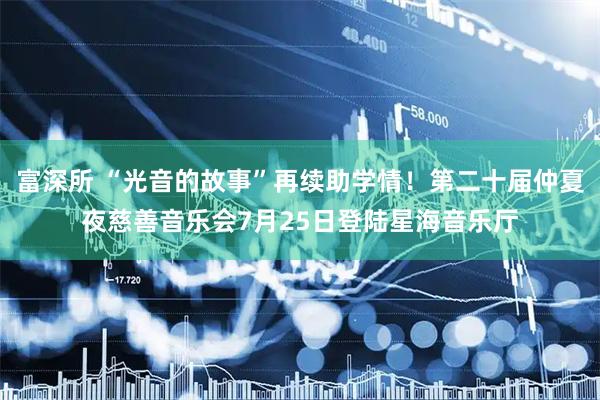 富深所 “光音的故事”再续助学情!第二十届仲夏夜慈善音乐会7月25日登陆星海音乐厅