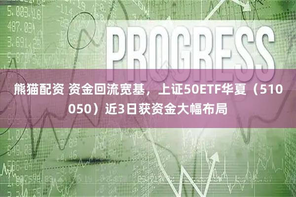 熊猫配资 资金回流宽基，上证50ETF华夏（510050）近3日获资金大幅布局