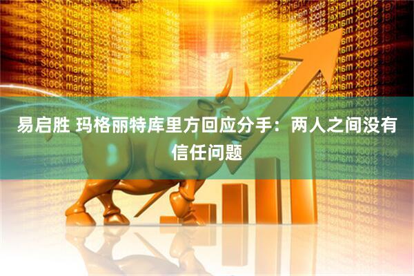 易启胜 玛格丽特库里方回应分手：两人之间没有信任问题
