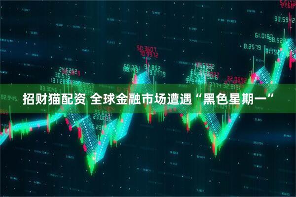 招财猫配资 全球金融市场遭遇“黑色星期一”