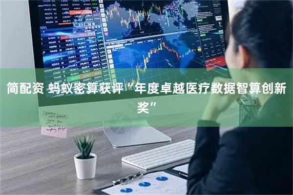 简配资 蚂蚁密算获评“年度卓越医疗数据智算创新奖”