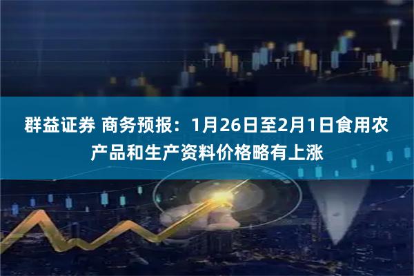 群益证券 商务预报：1月26日至2月1日食用农产品和生产资料价格略有上涨