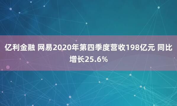 亿利金融 网易2020年第四季度营收198亿元 同比增长25.6%