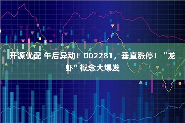 开源优配 午后异动！002281，垂直涨停！“龙虾”概念大爆发