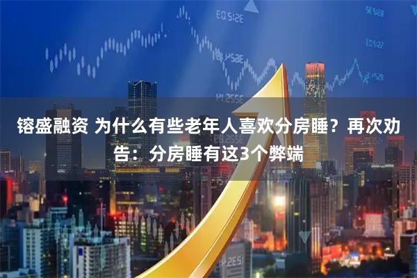 镕盛融资 为什么有些老年人喜欢分房睡？再次劝告：分房睡有这3个弊端