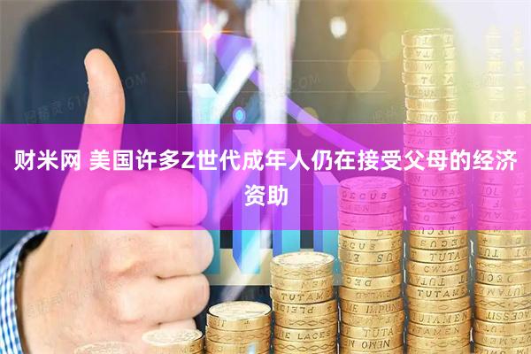 财米网 美国许多Z世代成年人仍在接受父母的经济资助