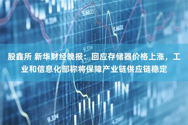 股鑫所 新华财经晚报:回应存储器价格上涨,工业和信息化部称将保障产业链供应链稳定