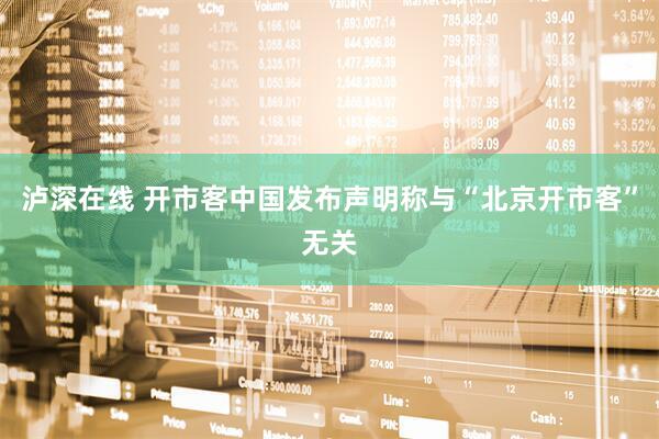 泸深在线 开市客中国发布声明称与“北京开市客”无关