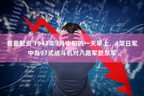 君盈配资 1943年9月中旬的一天早上，4架日军中岛97式战斗机对八路军胶东军