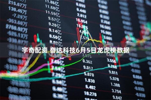 宇奇配资 奋达科技6月5日龙虎榜数据