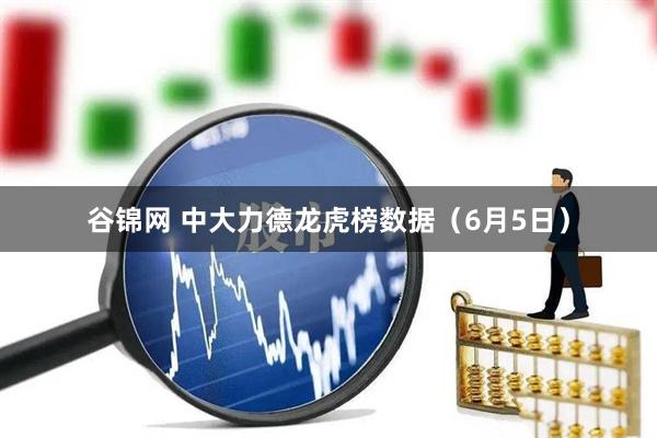 谷锦网 中大力德龙虎榜数据(6月5日)