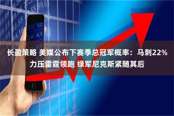 长盈策略 美媒公布下赛季总冠军概率：马刺22%力压雷霆领跑 绿军尼克斯紧随其后