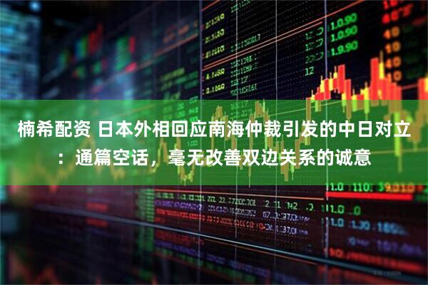楠希配资 日本外相回应南海仲裁引发的中日对立：通篇空话，毫无改善双边关系的诚意