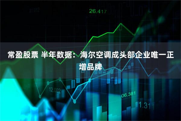 常盈股票 半年数据：海尔空调成头部企业唯一正增品牌